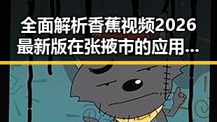 全面解析香蕉视频2026最新版在张掖市的应用与影响