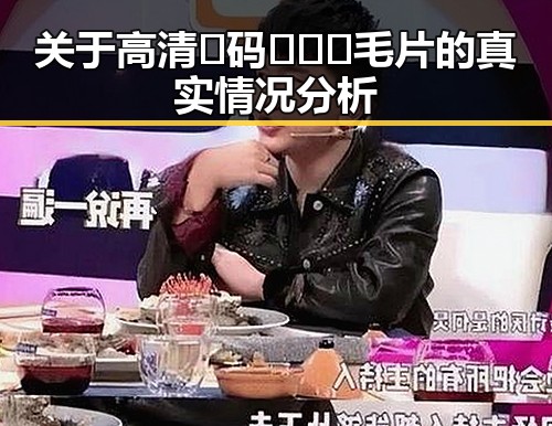 关于高清🈚码🔞❌♋毛片的真实情况分析