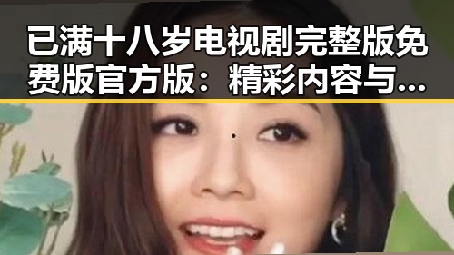 已满十八岁电视剧完整版免费版官方版：精彩内容与最新动态解析
