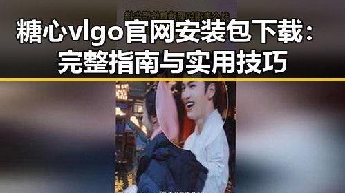 糖心vlgo官网安装包下载:完整指南与实用技巧