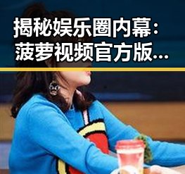 揭秘娱乐圈内幕:菠萝视频官方版下载带你了解真相