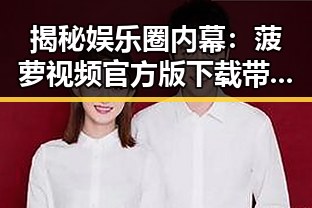 揭秘娱乐圈内幕:菠萝视频官方版下载带你了解真相