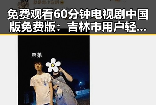 免费观看60分钟电视剧中国版免费版：吉林市用户轻松掌握观看技巧