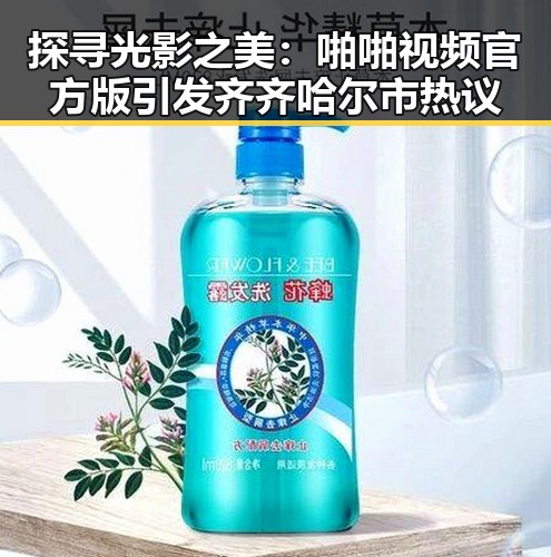 探寻光影之美：啪啪视频官方版引发齐齐哈尔市热议