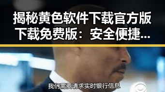 揭秘黄色软件下载官方版下载免费版：安全便捷的选择