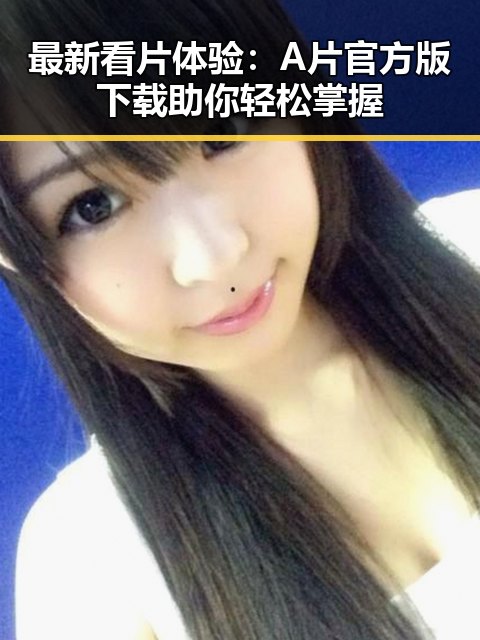 最新看片体验:A片官方版下载助你轻松掌握