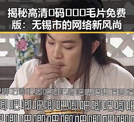 揭秘高清🈚码🔞❌♋毛片免费版：无锡市的网络新风尚