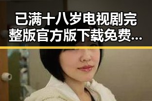 已满十八岁电视剧完整版官方版下载免费版：探索成人内容的最新动态