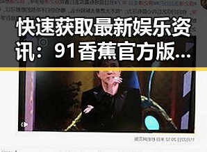 快速获取最新娱乐资讯:91香蕉官方版下载助你一臂之力