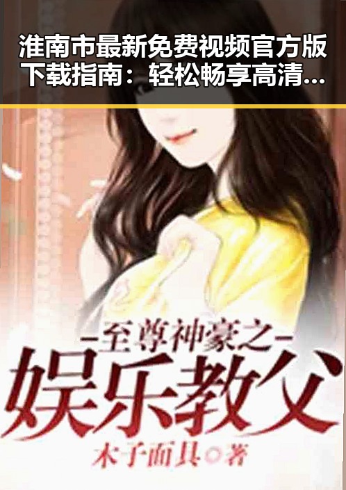 淮南市最新免费视频官方版下载指南:轻松畅享高清内容