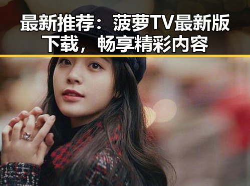 最新推荐:菠萝TV最新版下载,畅享精彩内容