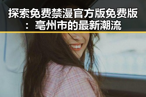 探索免费禁漫官方版免费版:亳州市的最新潮流