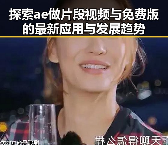 探索ae做片段视频与免费版的最新应用与发展趋势