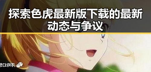 探索色虎最新版下载的最新动态与争议