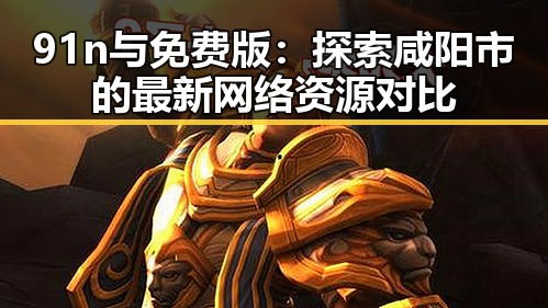 91n与免费版:探索咸阳市的最新网络资源对比