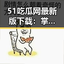 51吃瓜网最新版下载:掌握娱乐圈最新八卦的便捷途径