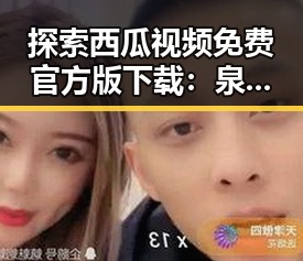探索西瓜视频免费官方版下载：泉州地区的最新资源动态