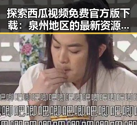 探索西瓜视频免费官方版下载：泉州地区的最新资源动态