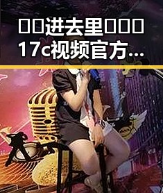 🔞🍌进去里❌❌❌17c视频官方版正版下载引发热议