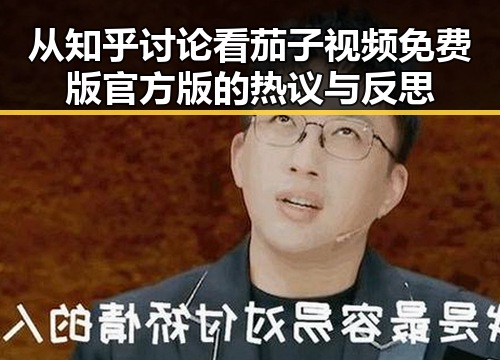 从知乎讨论看茄子视频免费版官方版的热议与反思