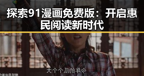 探索91漫画免费版:开启惠民阅读新时代