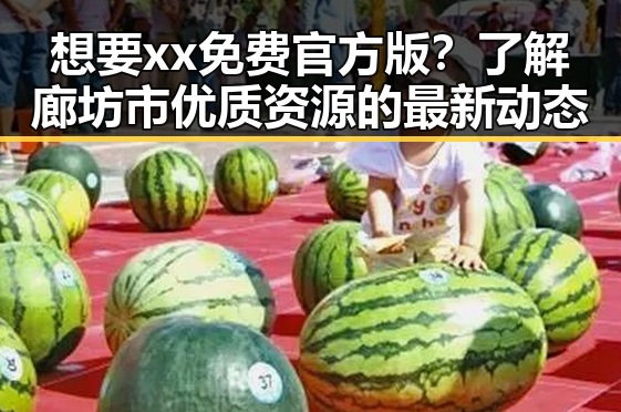 想要xx免费官方版?了解廊坊市优质资源的最新动态