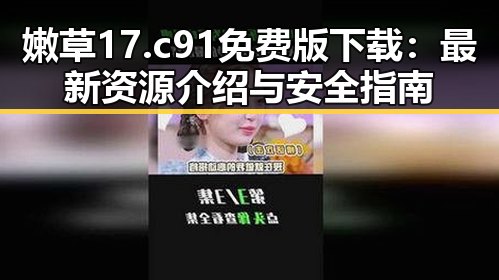嫩草17.c 91免费版下载:最新资源介绍与安全指南