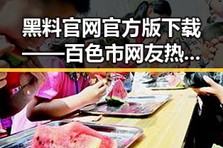 黑料 官网官方版下载——百色市网友热议事件背后