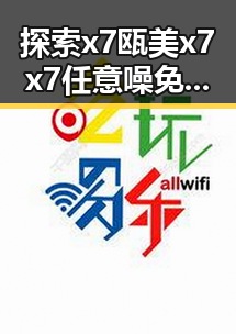 探索x7瓯美x7x7任意噪免费版：乌海市的最新动态与使用指南