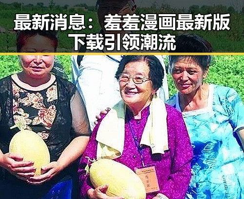 最新消息:羞羞漫画最新版下载引领潮流