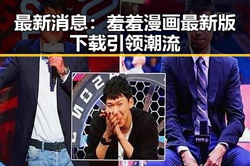最新消息:羞羞漫画最新版下载引领潮流