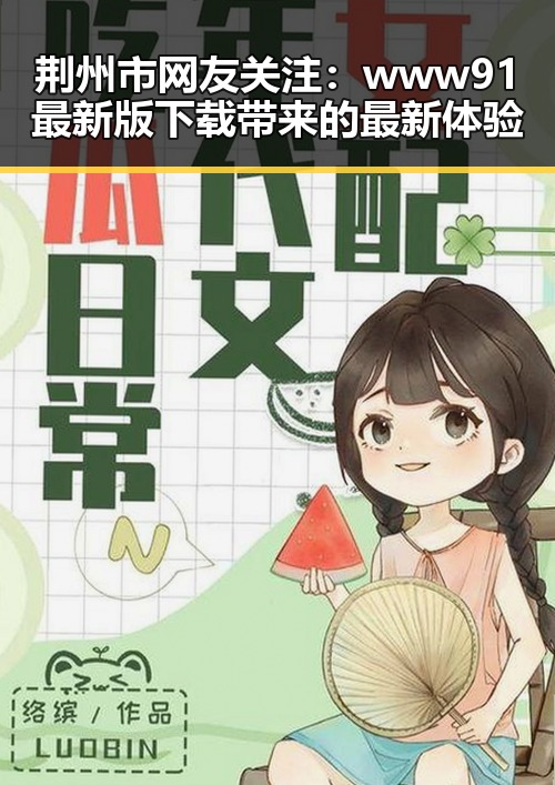 荆州市网友关注:www91最新版下载带来的最新体验