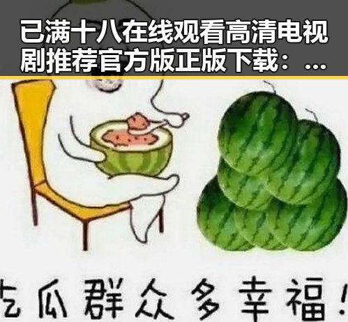 已满十八在线观看高清电视剧推荐官方版正版下载:畅享优质资源的全新体验