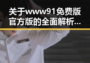 关于www91免费版官方版的全面解析与应用建议