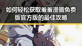 如何轻松获取羞羞漫画免费版官方版的最佳攻略
