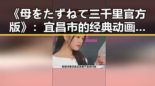 《母をたずねて三千里官方版》：宜昌市的经典动画再现