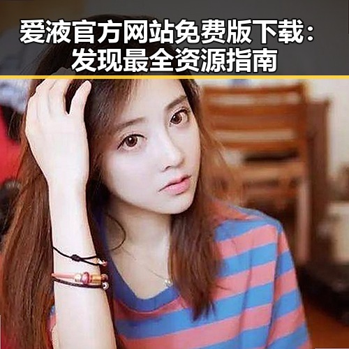 爱液官方网站免费版下载:发现最全资源指南