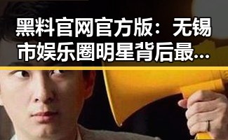 黑料 官网官方版:无锡市娱乐圈明星背后最新动态