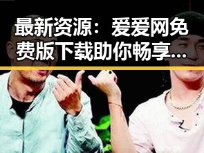 最新资源:爱爱网免费版下载助你畅享无限精彩
