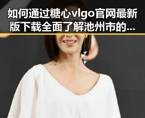 如何通过糖心vlgo官网最新版下载全面了解池州市的最新娱乐动态
