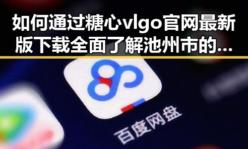 如何通过糖心vlgo官网最新版下载全面了解池州市的最新娱乐动态