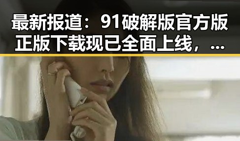 最新报道:91破解版官方版正版下载现已全面上线,临沂市用户可便捷获取