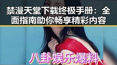 禁漫天堂下载终极手册：全面指南助你畅享精彩内容