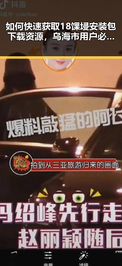 如何快速获取18馃埐安装包下载资源，乌海市用户必看指南