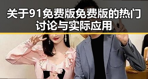 关于91免费版免费版的热门讨论与实际应用