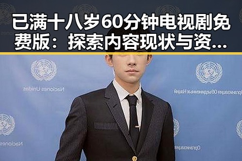 已满十八岁60分钟电视剧免费版:探索内容现状与资源获取
