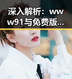 深入解析:www91与免费版的优势与应用