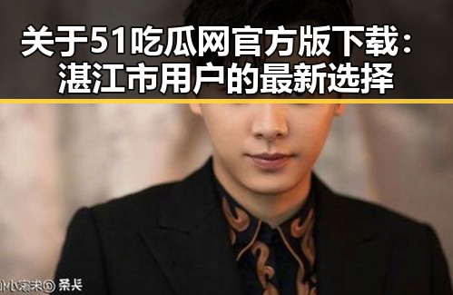 关于51吃瓜网官方版下载：湛江市用户的最新选择