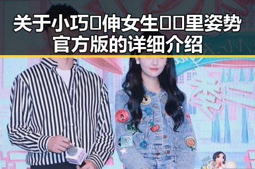 关于小巧🐥伸女生🍑🍑里姿势官方版的详细介绍