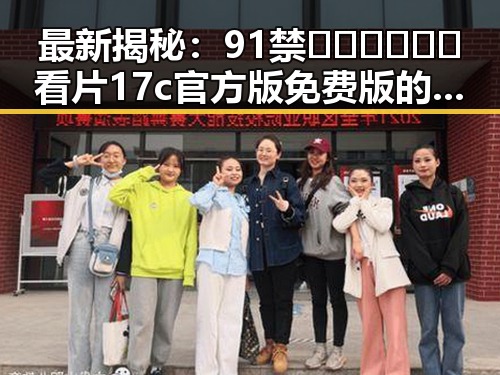 最新揭秘:91禁🍆🍑🔞❌❌❌看片17c官方版免费版的现状分析